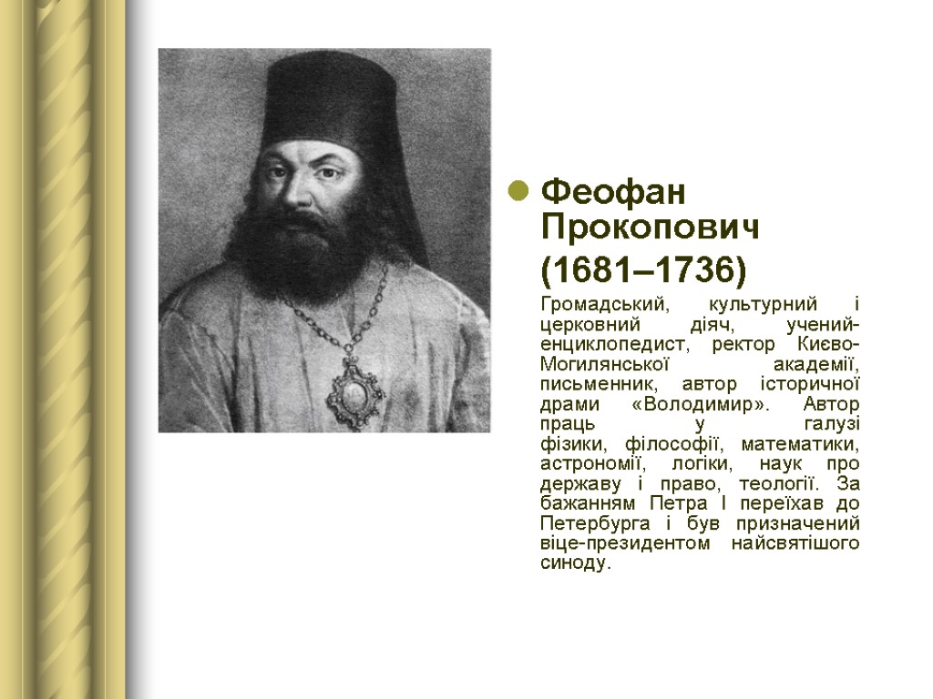 Феофан Прокопович (1681–1736) Громадський, культурний і церковний діяч, учений-енциклопедист, ректор Києво-Могилянської академії, письменник, автор